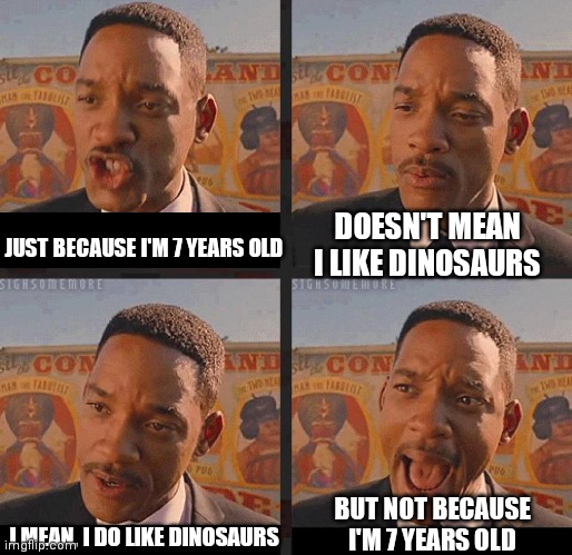 Haha giant asteroid go brrr | JUST BECAUSE I'M 7 YEARS OLD; DOESN'T MEAN I LIKE DINOSAURS; I MEAN, I DO LIKE DINOSAURS; BUT NOT BECAUSE I'M 7 YEARS OLD | image tagged in but not because i'm black,memes | made w/ Imgflip meme maker