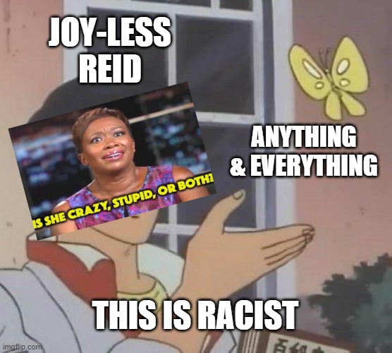 Is This A Pigeon | JOY-LESS
REID; ANYTHING & EVERYTHING; THIS IS RACIST | image tagged in memes,is this a pigeon | made w/ Imgflip meme maker