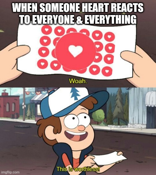 Worthless Heart react |  WHEN SOMEONE HEART REACTS TO EVERYONE & EVERYTHING | image tagged in gravity falls,heart,facebook,reactions,funny memes | made w/ Imgflip meme maker