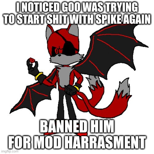 i hope i did the right thing. lemme know if i should unban him | I NOTICED GOO WAS TRYING TO START SHIT WITH SPIKE AGAIN; BANNED HIM FOR MOD HARRASMENT | image tagged in renegade | made w/ Imgflip meme maker