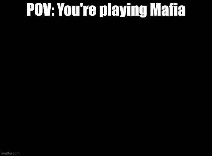 Game rules: There are townspeople, 1 sheriff, 1 nurse, and 2 Mafia. | POV: You're playing Mafia | image tagged in blank black,no joke ocs,no op ocs,no bambi ocs | made w/ Imgflip meme maker