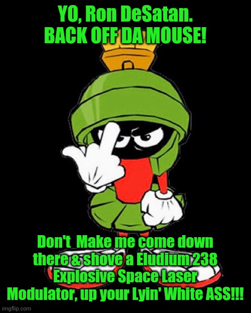 Marvin the Martian | YO, Ron DeSatan. BACK OFF DA MOUSE! Don't  Make me come down there & shove a Eludium 238 Explosive Space Laser Modulator, up your Lyin' White ASS!!! | image tagged in marvin the martian | made w/ Imgflip meme maker