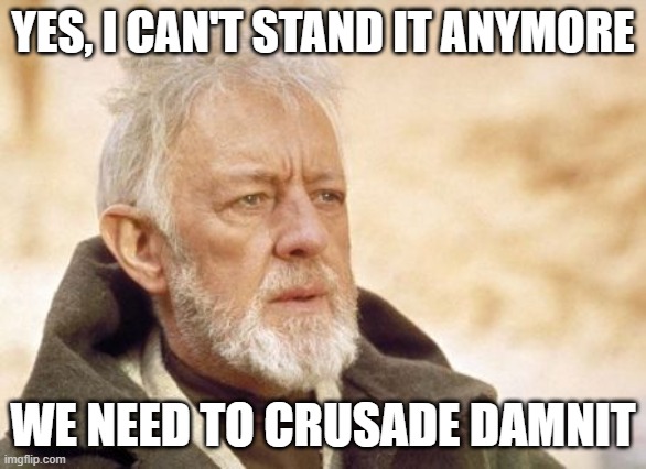 Obi Wan Kenobi Meme | YES, I CAN'T STAND IT ANYMORE WE NEED TO CRUSADE DAMNIT | image tagged in memes,obi wan kenobi | made w/ Imgflip meme maker