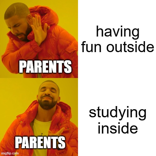 insert creative title here- | having fun outside; PARENTS; studying inside; PARENTS | image tagged in memes,drake hotline bling | made w/ Imgflip meme maker