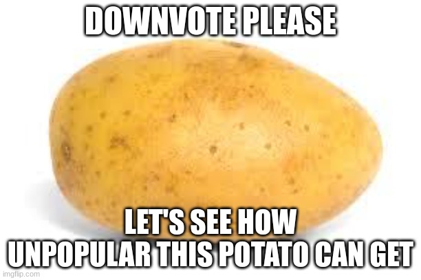 bullied potato | DOWNVOTE PLEASE; LET'S SEE HOW UNPOPULAR THIS POTATO CAN GET | image tagged in potato | made w/ Imgflip meme maker