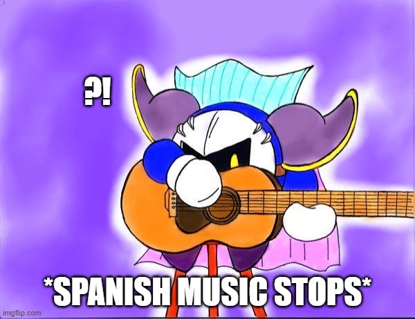 *Spanish Music Stops* |  ?! *SPANISH MUSIC STOPS* | image tagged in meta knight with a guitar,meta knight,spanish guitar | made w/ Imgflip meme maker