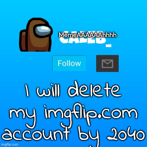 I'm just kidding, I will never delete my imgflip.com account | MemeAAAAAAhhhh; I will delete my imgflip.com account by 2040 | image tagged in caleb_ announcement | made w/ Imgflip meme maker