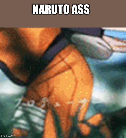 NARUTO ASS | made w/ Imgflip meme maker