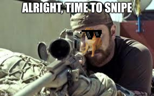 American Sniper | ALRIGHT, TIME TO SNIPE | image tagged in american sniper | made w/ Imgflip meme maker