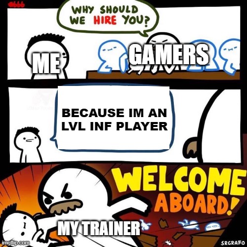 my life | ME; GAMERS; BECAUSE IM AN LVL INF PLAYER; MY TRAINER | image tagged in welcome aboard | made w/ Imgflip meme maker