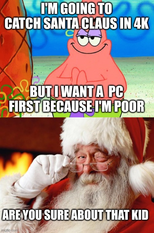 Santa is a stoker | I'M GOING TO CATCH SANTA CLAUS IN 4K; BUT I WANT A  PC FIRST BECAUSE I'M POOR; ARE YOU SURE ABOUT THAT KID | image tagged in game,santa | made w/ Imgflip meme maker