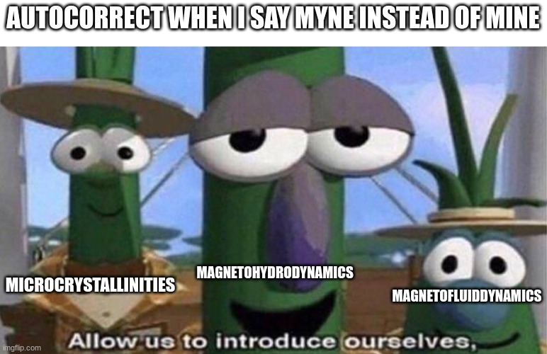 Stupid Autocorrect | AUTOCORRECT WHEN I SAY MYNE INSTEAD OF MINE; MICROCRYSTALLINITIES; MAGNETOHYDRODYNAMICS; MAGNETOFLUIDDYNAMICS | image tagged in veggietales 'allow us to introduce ourselfs' | made w/ Imgflip meme maker