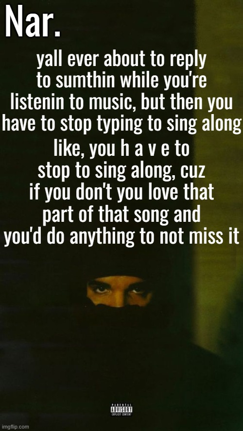 *me realizing I didn't capitalize my name in the temp name* FUUUUUUUUUUUUUUU- | yall ever about to reply to sumthin while you're listenin to music, but then you have to stop typing to sing along; like, you h a v e to stop to sing along, cuz if you don't you love that part of that song and you'd do anything to not miss it | image tagged in dark lane demo tapes temp nar | made w/ Imgflip meme maker