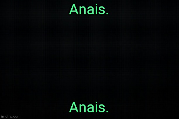 . | Anais. Anais. | image tagged in the black | made w/ Imgflip meme maker