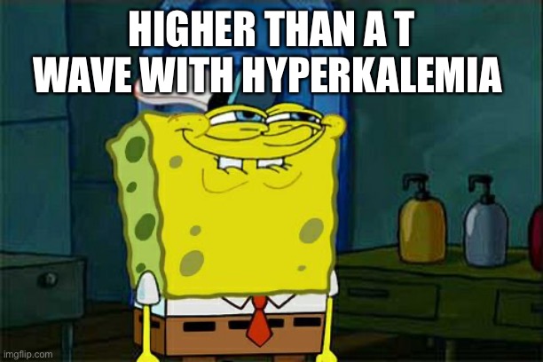 hyperkalemia | HIGHER THAN A T WAVE WITH HYPERKALEMIA | image tagged in memes,don't you squidward | made w/ Imgflip meme maker