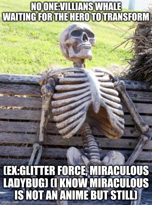 Waiting Skeleton | NO ONE:VILLIANS WHALE WAITING FOR THE HERO TO TRANSFORM; (EX:GLITTER FORCE, MIRACULOUS LADYBUG) (I KNOW MIRACULOUS IS NOT AN ANIME BUT STILL) | image tagged in memes,waiting skeleton | made w/ Imgflip meme maker