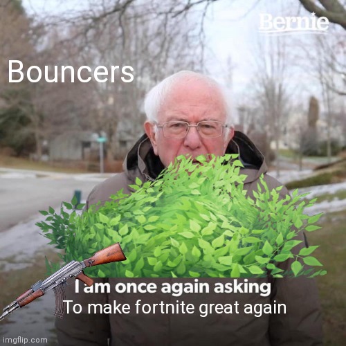 Fortnite | Bouncers; To make fortnite great again | image tagged in memes,bernie i am once again asking for your support | made w/ Imgflip meme maker