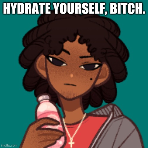 HYDRATE YOURSELF, BITCH. | made w/ Imgflip meme maker