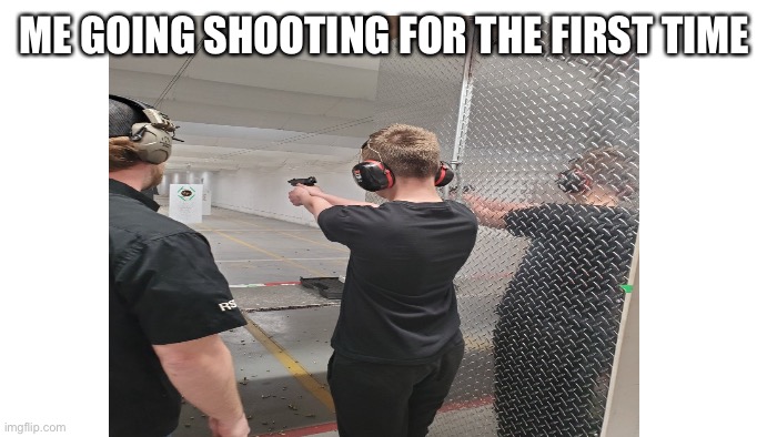  ME GOING SHOOTING FOR THE FIRST TIME | image tagged in shooting,school shooting | made w/ Imgflip meme maker