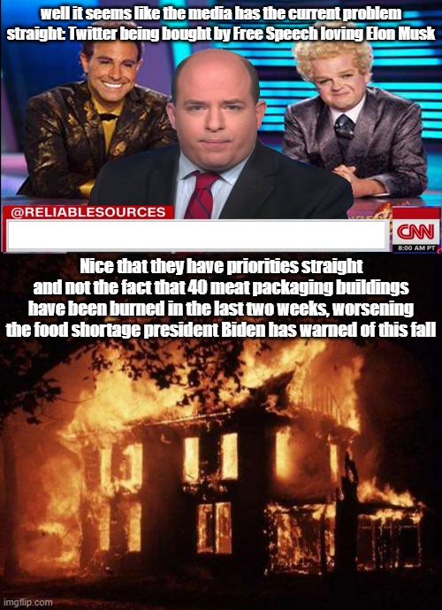 Yep, not like this food shortage is a massive problem and will starve PEOPLE TO DEATH | well it seems like the media has the current problem straight: Twitter being bought by Free Speech loving Elon Musk; Nice that they have priorities straight and not the fact that 40 meat packaging buildings have been burned in the last two weeks, worsening the food shortage president Biden has warned of this fall | image tagged in brian stelter hunger games,burning house,annoyed,food | made w/ Imgflip meme maker