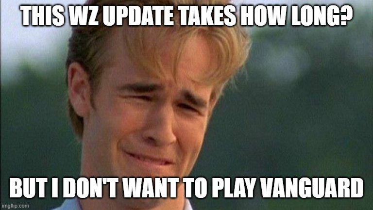 WZ S3 Update | THIS WZ UPDATE TAKES HOW LONG? BUT I DON'T WANT TO PLAY VANGUARD | image tagged in james van der beek crying | made w/ Imgflip meme maker