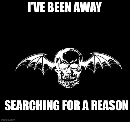 Hard rockers will know | I’VE BEEN AWAY; SEARCHING FOR A REASON | image tagged in avenged sevenfold logo | made w/ Imgflip meme maker