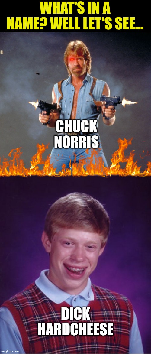Maybe the saying is true.....your name does determine your destiny! | WHAT'S IN A NAME? WELL LET'S SEE... CHUCK NORRIS; DICK HARDCHEESE | image tagged in chuck norris guns,bad luck brian,names,destiny,future,uncomfortable | made w/ Imgflip meme maker