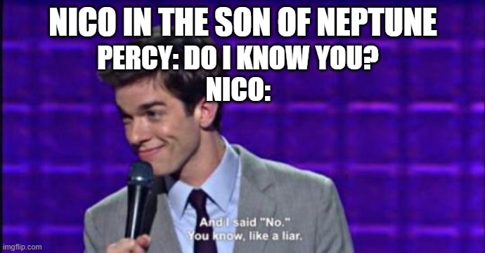 and i said no you know like a liar | NICO IN THE SON OF NEPTUNE; PERCY: DO I KNOW YOU?
NICO: | image tagged in and i said no you know like a liar | made w/ Imgflip meme maker