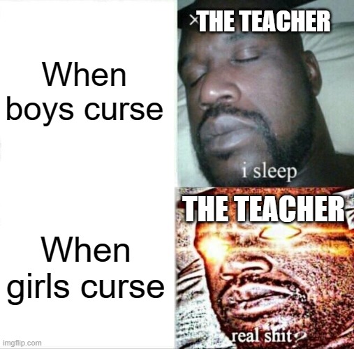 -_- | When boys curse; THE TEACHER; THE TEACHER; When girls curse | image tagged in memes,sleeping shaq | made w/ Imgflip meme maker