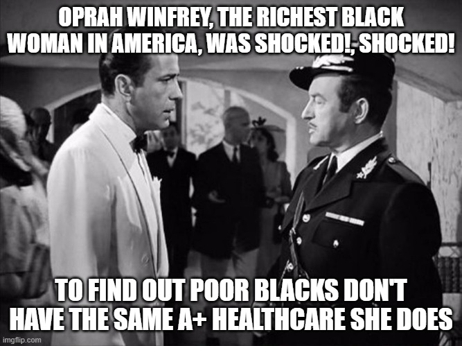 Oprah Winfrey wants to use your money, not hers | OPRAH WINFREY, THE RICHEST BLACK WOMAN IN AMERICA, WAS SHOCKED!, SHOCKED! TO FIND OUT POOR BLACKS DON'T HAVE THE SAME A+ HEALTHCARE SHE DOES | image tagged in casablanca - shocked | made w/ Imgflip meme maker
