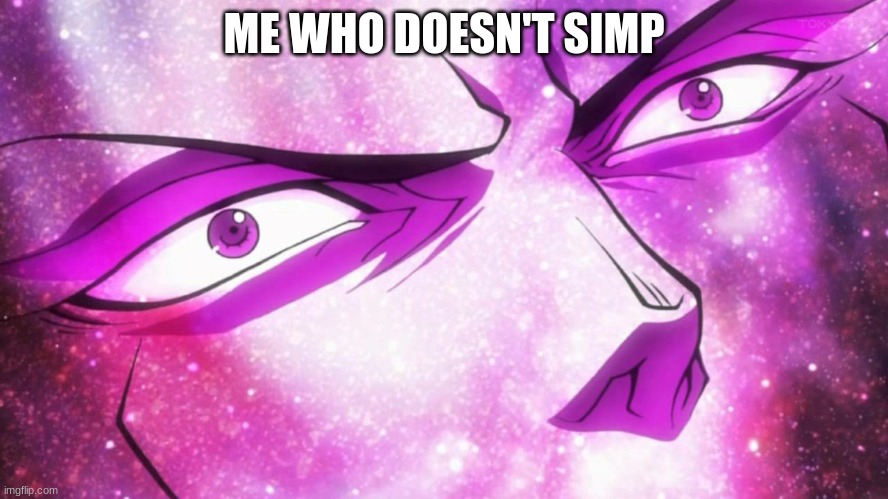 JoJo's Bizarre Adventure Kars becomes the Ultimate Life Form | ME WHO DOESN'T SIMP | image tagged in jojo's bizarre adventure kars becomes the ultimate life form | made w/ Imgflip meme maker