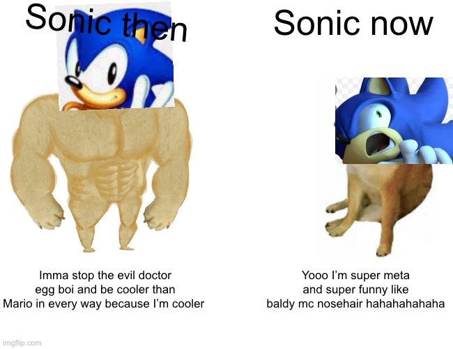 Siuriusly baldy mc nose hair is stupid | Sonic then; Sonic now; Imma stop the evil doctor egg boi and be cooler than Mario in every way because I’m cooler; Yooo I’m super meta and super funny like baldy mc nosehair hahahahahaha | image tagged in memes,buff doge vs cheems,sonic the hedgehog | made w/ Imgflip meme maker