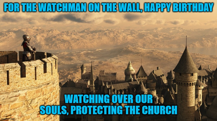 happy birthday | FOR THE WATCHMAN ON THE WALL, HAPPY BIRTHDAY; WATCHING OVER OUR SOULS, PROTECTING THE CHURCH | image tagged in preacher | made w/ Imgflip meme maker