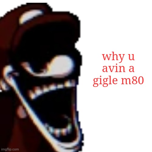 why u avin a gigle m80 | why u avin a gigle m80 | made w/ Imgflip meme maker