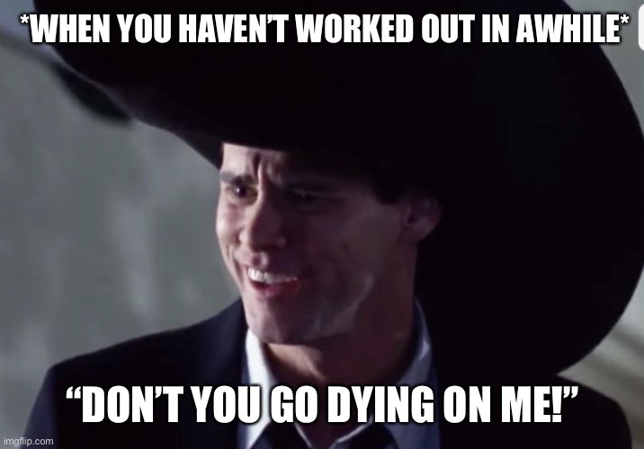 Workout Don’t You Go Dying On Me | *WHEN YOU HAVEN’T WORKED OUT IN AWHILE*; “DON’T YOU GO DYING ON ME!” | image tagged in jim carey hat,workout,exercise,funny memes,dont you go dying on me | made w/ Imgflip meme maker