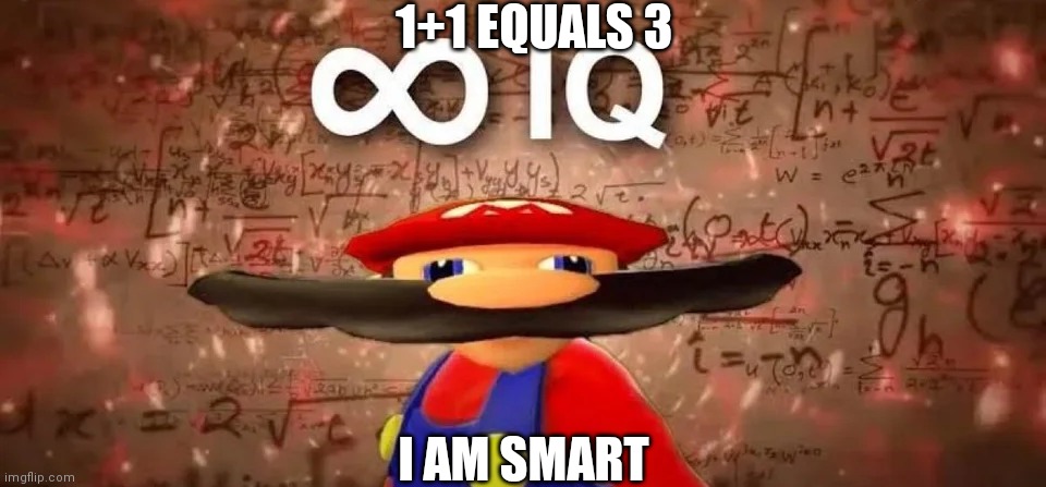 Mairo is super smart | 1+1 EQUALS 3; I AM SMART | image tagged in inf iq | made w/ Imgflip meme maker