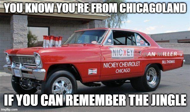Nickey Chevrolet Nova | YOU KNOW YOU'RE FROM CHICAGOLAND; IF YOU CAN REMEMBER THE JINGLE | image tagged in chicago,sweet home chicago,nickey chevrolet,with the backwards k,dragsters of chicagoland | made w/ Imgflip meme maker