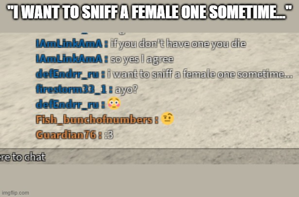 "I WANT TO SNIFF A FEMALE ONE SOMETIME..." | made w/ Imgflip meme maker