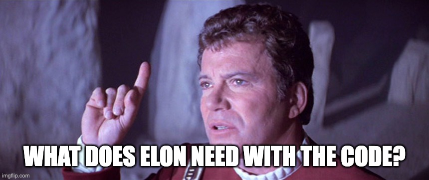 What does Elon need with the code? | WHAT DOES ELON NEED WITH THE CODE? | image tagged in what does god need with a starship star trek kirk | made w/ Imgflip meme maker