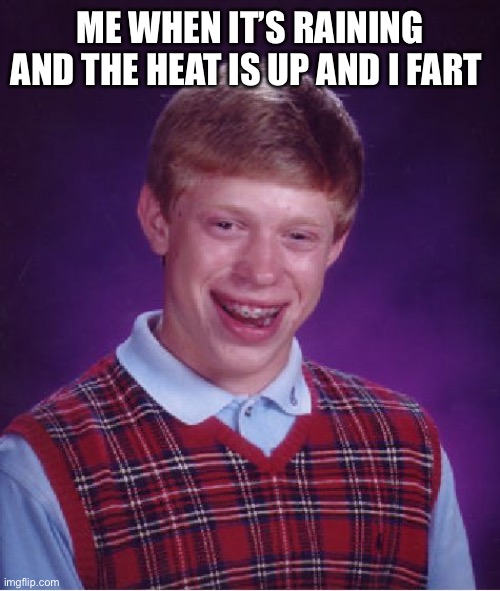 Fart | ME WHEN IT’S RAINING AND THE HEAT IS UP AND I FART | image tagged in memes,bad luck brian | made w/ Imgflip meme maker