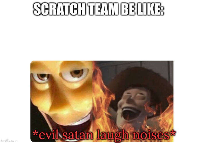 Satanic Woody | SCRATCH TEAM BE LIKE: *evil satan laugh noises* | image tagged in satanic woody | made w/ Imgflip meme maker