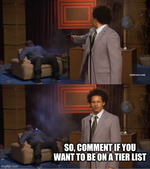 this idea was directly stolen from Elifya | SO, COMMENT IF YOU WANT TO BE ON A TIER LIST | image tagged in memes,who killed hannibal | made w/ Imgflip meme maker