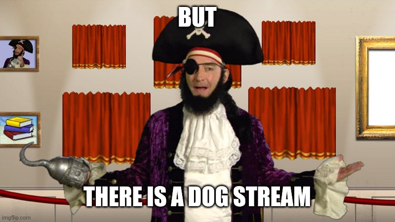 PATCHY CMON | BUT THERE IS A DOG STREAM | image tagged in patchy cmon | made w/ Imgflip meme maker