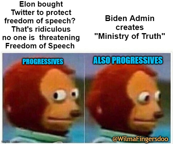 Monkey Puppet | Elon bought Twitter to protect freedom of speech?  That's ridiculous no one is  threatening Freedom of Speech; Biden Admin creates "Ministry of Truth"; ALSO PROGRESSIVES; PROGRESSIVES; @WilmaFingersdoo | image tagged in memes,monkey puppet | made w/ Imgflip meme maker