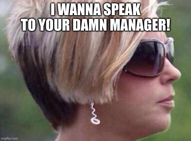 I want to speak to the manager haircut | I WANNA SPEAK TO YOUR DAMN MANAGER! | image tagged in i want to speak to the manager haircut | made w/ Imgflip meme maker
