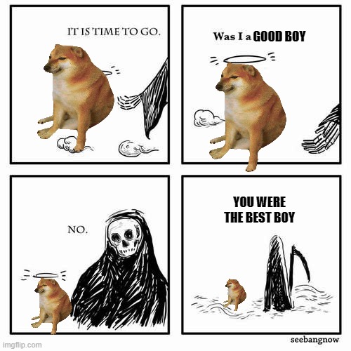 Your meme time is up,lil' buddy |  GOOD BOY; YOU WERE THE BEST BOY | image tagged in it is time to go | made w/ Imgflip meme maker