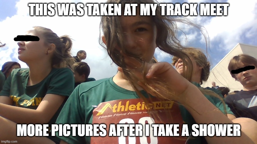I have to censor faces tho. | THIS WAS TAKEN AT MY TRACK MEET; MORE PICTURES AFTER I TAKE A SHOWER | made w/ Imgflip meme maker