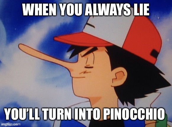 Always lie | WHEN YOU ALWAYS LIE; YOU’LL TURN INTO PINOCCHIO | image tagged in disney s pinnonciash | made w/ Imgflip meme maker