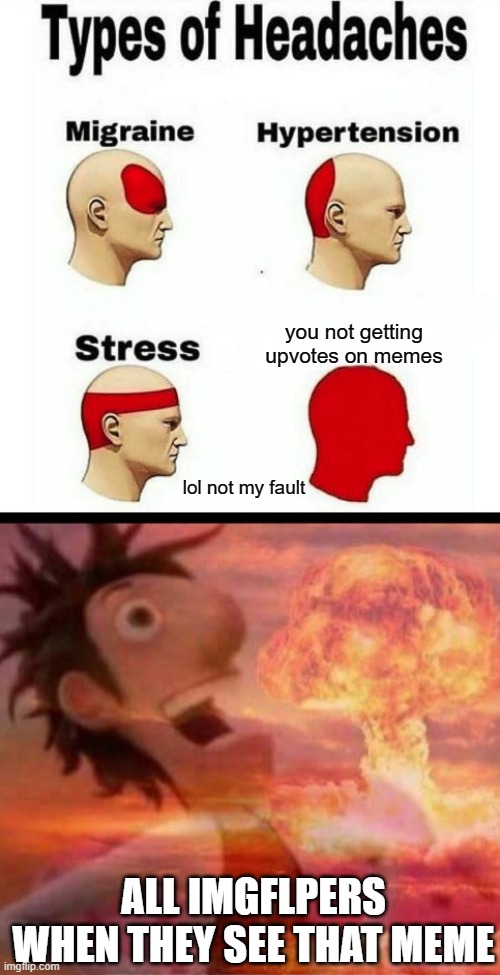 just upvote every meme you see so you wont get stress | you not getting upvotes on memes; lol not my fault; ALL IMGFLPERS WHEN THEY SEE THAT MEME | image tagged in types of headaches meme,yeti,stressed out,cloudy with a chance of meatballs,no upvotes | made w/ Imgflip meme maker