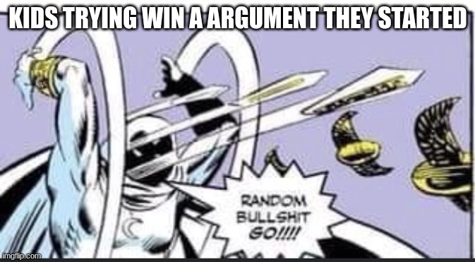Kids | KIDS TRYING WIN A ARGUMENT THEY STARTED | image tagged in random bullshit go,funny memes,memes,funny | made w/ Imgflip meme maker